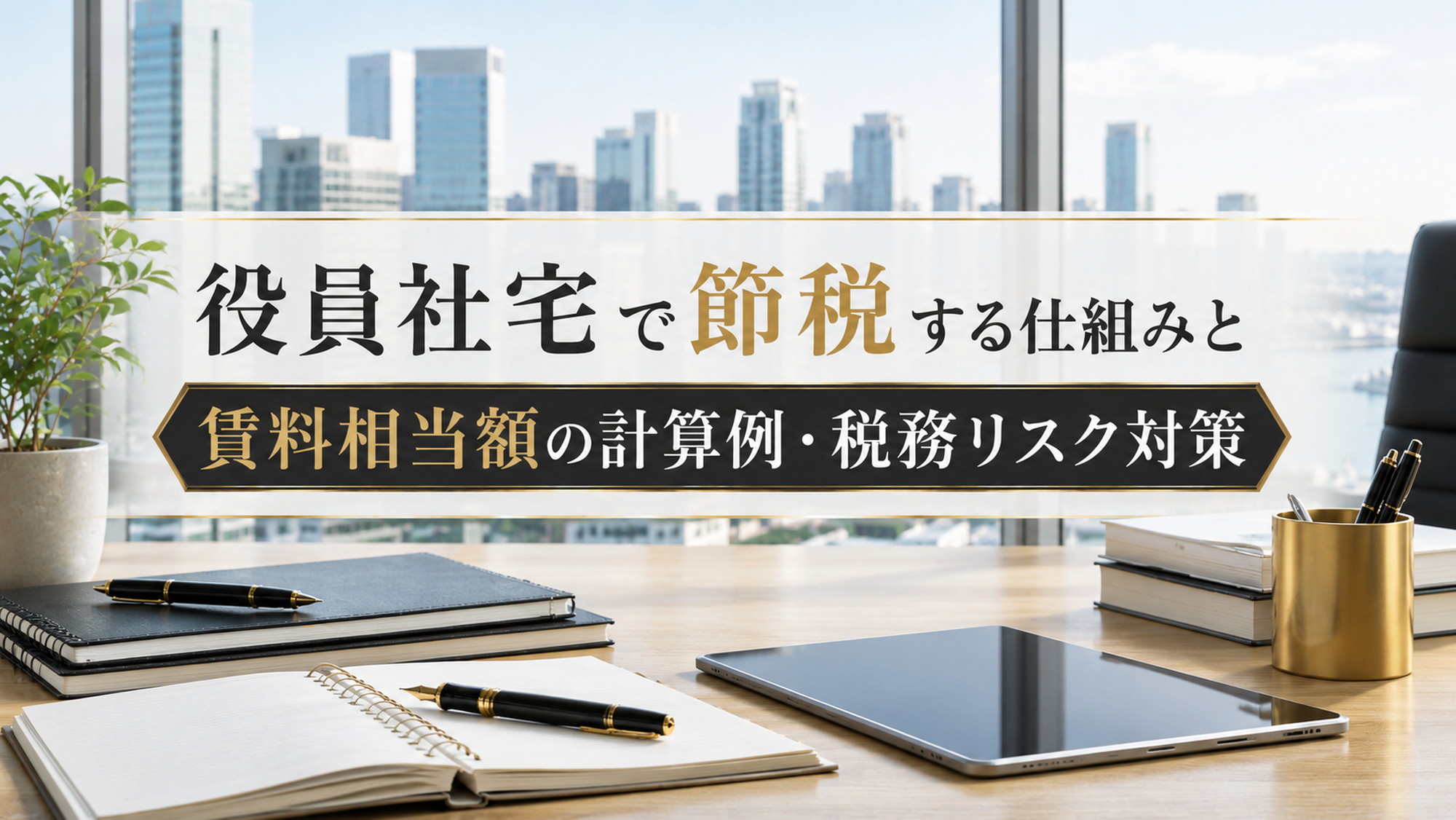 役員社宅の節税と賃料相当額の計算を示す明るい経営者オフィスのデスク